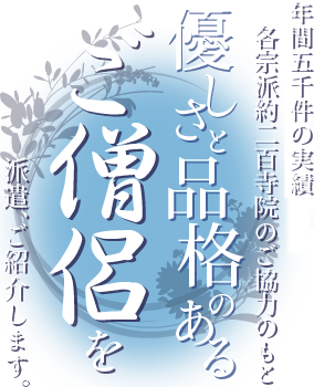 年間五千件の実績 各宗派約二百寺院のご協力のもと優しさと品格のあるご僧侶を派遣、ご紹介します。