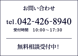 お問い合わせ tel.042-426-8940 受付時間　10：00～17：30 無料相談受付中！